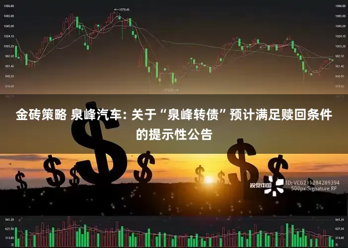 金砖策略 泉峰汽车: 关于“泉峰转债”预计满足赎回条件的提示性公告