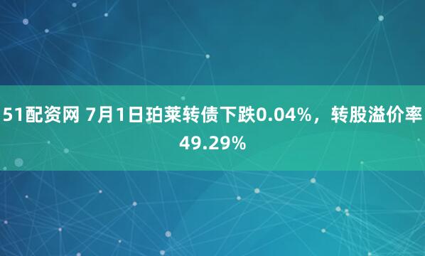 51配资网 7月1日珀莱转债下跌0.04%，转股溢价率49.29%