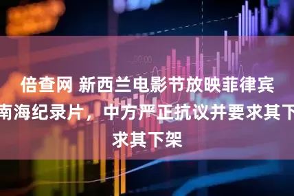 倍查网 新西兰电影节放映菲律宾涉南海纪录片，中方严正抗议并要求其下架