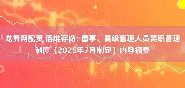 龙爵网配资 佰维存储: 董事、高级管理人员离职管理制度（2025年7月制定）内容摘要