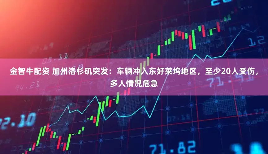 金智牛配资 加州洛杉矶突发：车辆冲入东好莱坞地区，至少20人受伤，多人情况危急