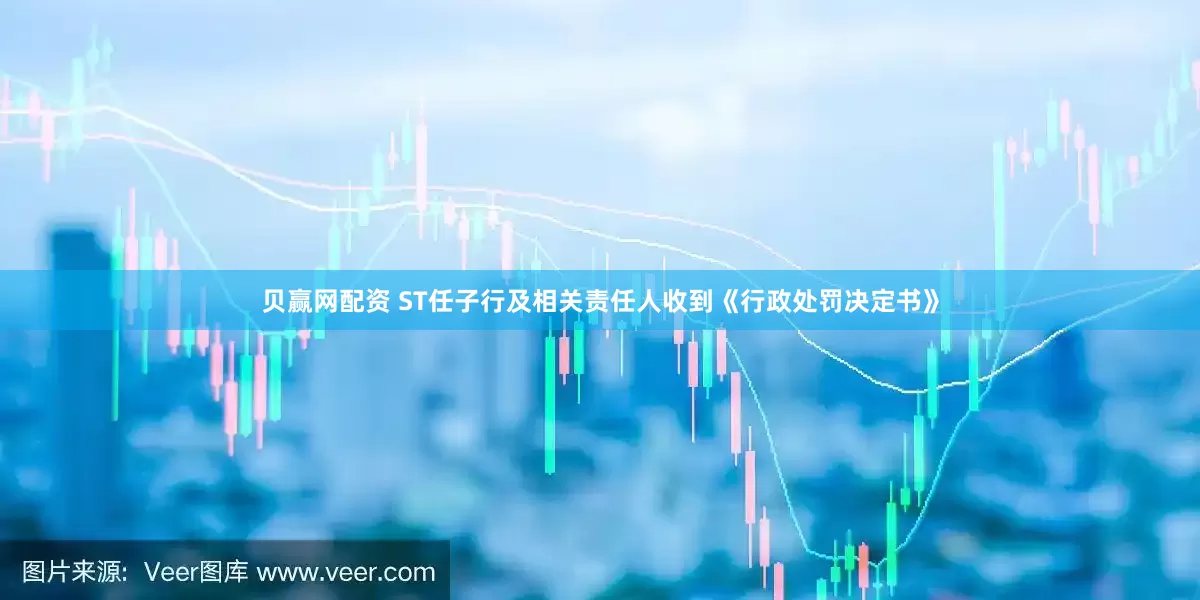 贝赢网配资 ST任子行及相关责任人收到《行政处罚决定书》