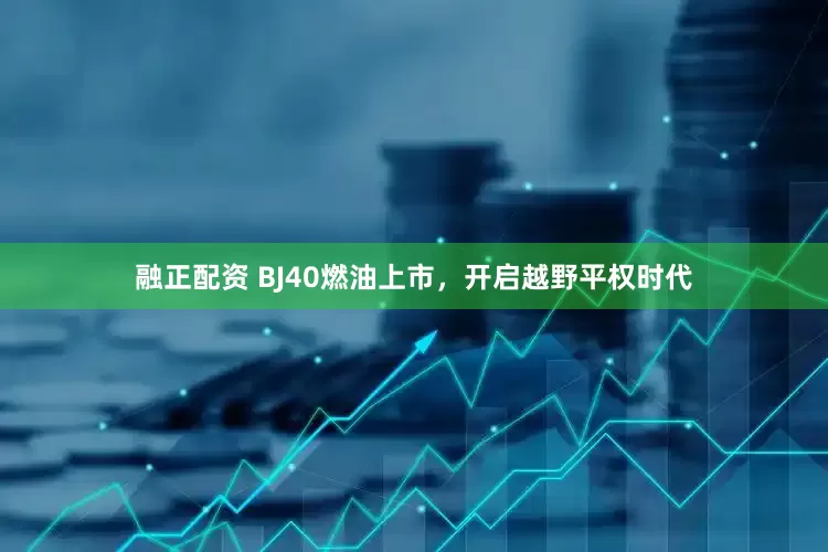 融正配资 BJ40燃油上市，开启越野平权时代
