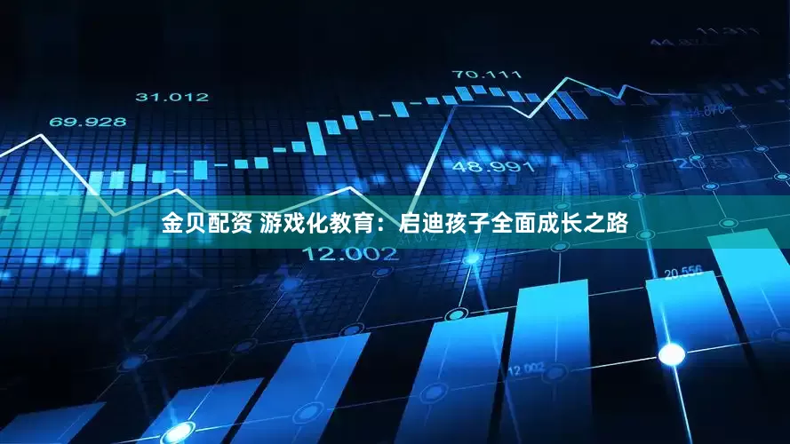 金贝配资 游戏化教育：启迪孩子全面成长之路