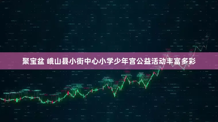 聚宝盆 峨山县小街中心小学少年宫公益活动丰富多彩