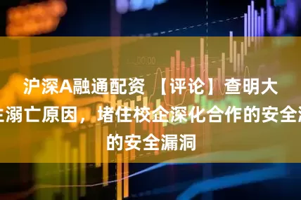 沪深A融通配资 【评论】查明大学生溺亡原因，堵住校企深化合作的安全漏洞