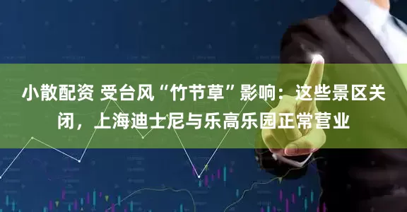 小散配资 受台风“竹节草”影响：这些景区关闭，上海迪士尼与乐高乐园正常营业