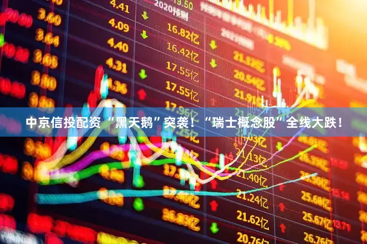 中京信投配资 “黑天鹅”突袭！“瑞士概念股”全线大跌！