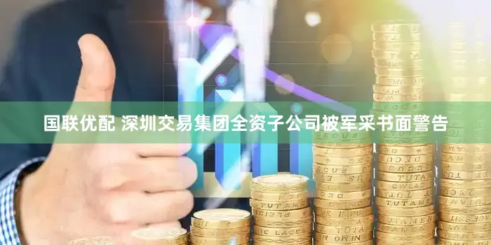 国联优配 深圳交易集团全资子公司被军采书面警告