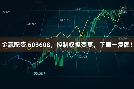 金赢配资 603608，控制权拟变更，下周一复牌！
