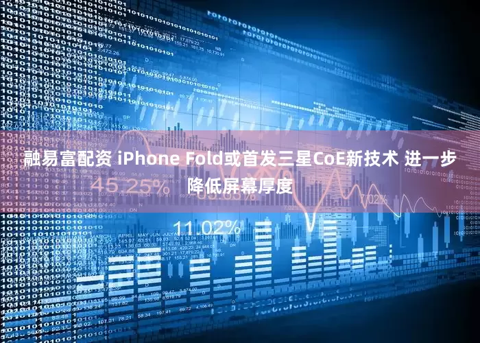 融易富配资 iPhone Fold或首发三星CoE新技术 进一步降低屏幕厚度
