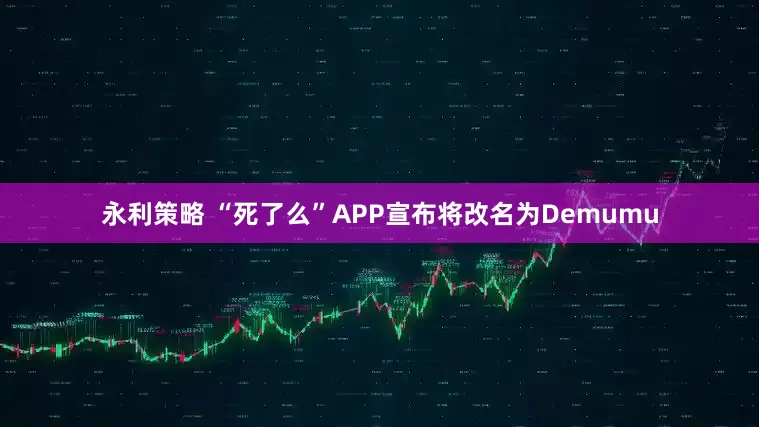 永利策略 “死了么”APP宣布将改名为Demumu