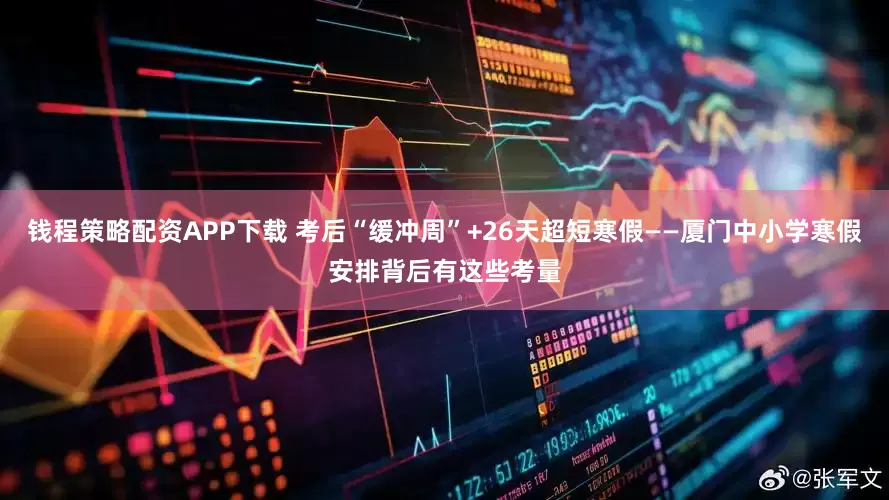 钱程策略配资APP下载 考后“缓冲周”+26天超短寒假——厦门中小学寒假安排背后有这些考量