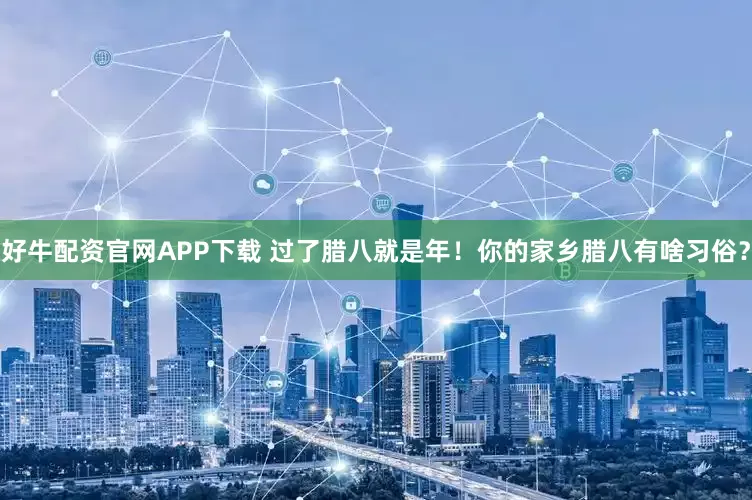 好牛配资官网APP下载 过了腊八就是年！你的家乡腊八有啥习俗？