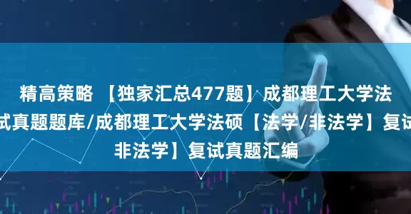 精高策略 【独家汇总477题】成都理工大学法律硕士复试真题题库/成都理工大学法硕【法学/非法学】复试真题汇编