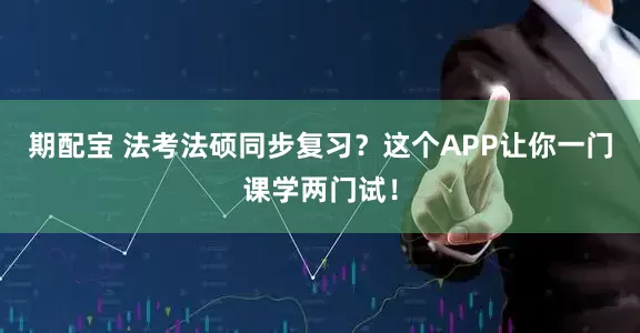 期配宝 法考法硕同步复习？这个APP让你一门课学两门试！