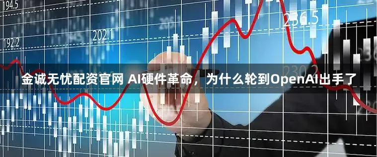 金诚无忧配资官网 AI硬件革命，为什么轮到OpenAI出手了