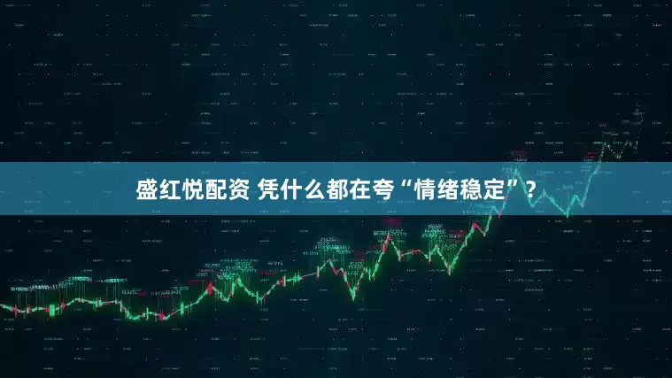 盛红悦配资 凭什么都在夸“情绪稳定”？